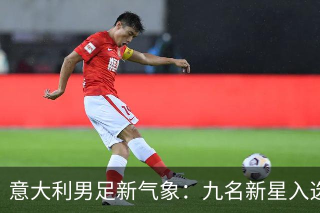 意大利男足新气象：九名新星入选集训名单，曼奇尼的重建之路